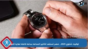 توقيت شتوي 2025.. مصر تستعد لتأخير الساعة ساعة كاملة نهاية أكتوبر